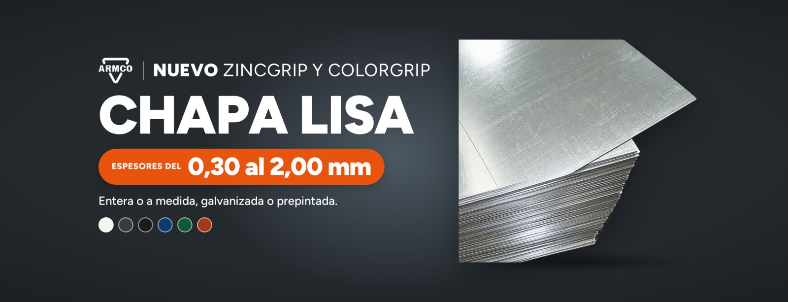 Nuevo Zincgrip y Colorgrip. Chapa lisa. Espesores del 0,30 al 2,00 mm. Entera o a medida, galvanizada o prepintada.